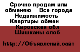 Срочно продам или обменяю  - Все города Недвижимость » Квартиры обмен   . Кировская обл.,Шишканы слоб.